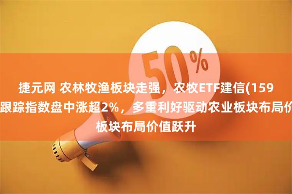 捷元网 农林牧渔板块走强,农牧ETF建信(159616)所跟踪指数盘中涨超2%,多重利好驱动农业板块布局价值跃升